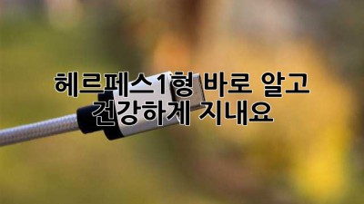 헤르페스1형 바로 알고 건강하게 지내요